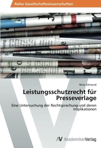 Leistungsschutzrecht für Presseverlage: Eine Untersuchung der Rechtsprechung und deren Implikationen Leistungsschutzrecht für Presseverlage: Eine Untersuchung der Rechtsprechung und deren Implikationen von AV Akademikerverlag