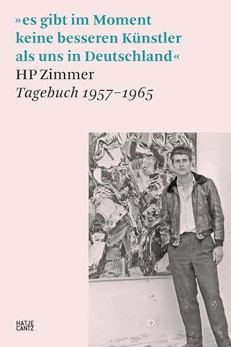 »es gibt im Moment keine besseren Künstler als uns in Deutschland«: HP Zimmer, Tagebuch 1957–1965 (Hatje Cantz Text)