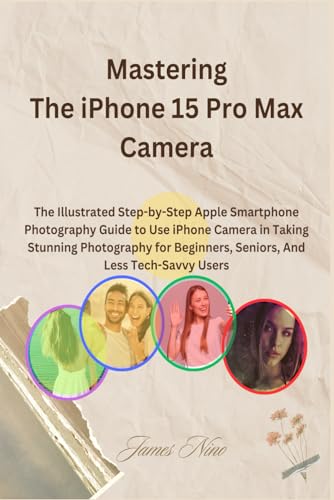 Mastering The iPhone 15 Pro Max Camera: The Illustrated Step-by-Step Apple Smartphone Photography Guide to Use iPhone Camera in Taking Stunning ... Beginners, Seniors, And Less Tech-Savvy Users von Independently published