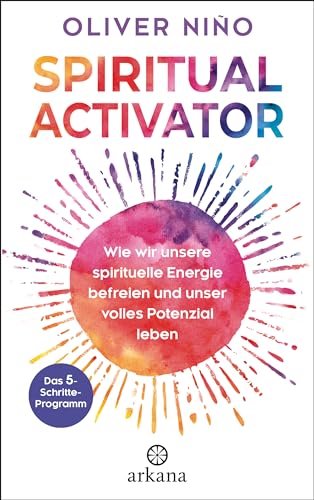 Spiritual Activator: Wie wir unsere spirituelle Energie befreien und unser volles Potenzial leben. Das 5-Schritte-Programm von ARKANA Verlag