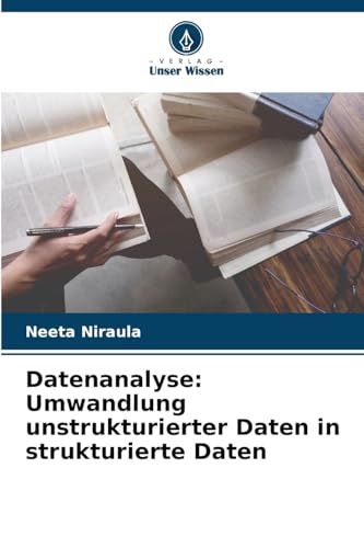 Datenanalyse: Umwandlung unstrukturierter Daten in strukturierte Daten: DE von Verlag Unser Wissen