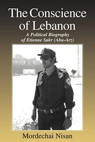 The Conscience of Lebanon: A Political Biography of Etienne Sakr Abu-arz (Cass Series--israeli History, Politics, and Society)