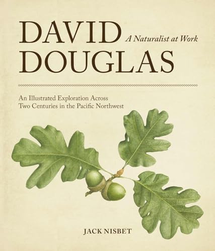 David Douglas, a Naturalist at Work: An Illustrated Exploration Across Two Centuries in the Pacific Northwest