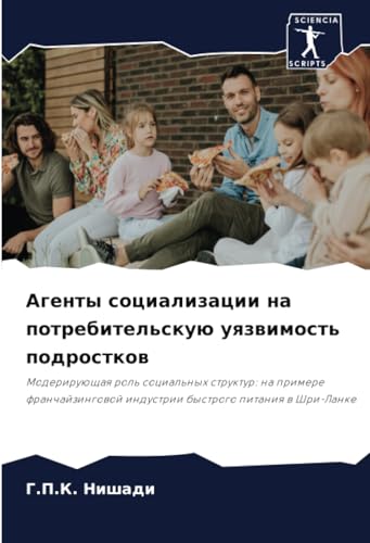 Агенты социализации на потребительскую уязвимость подростков: Модерирующая роль социальных структур: на примере франчайзинговой индустрии быстрого ... industrii bystrogo pitaniq w Shri-Lanke von Sciencia Scripts