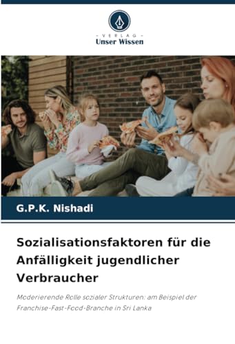 Sozialisationsfaktoren für die Anfälligkeit jugendlicher Verbraucher: Moderierende Rolle sozialer Strukturen: am Beispiel der Franchise-Fast-Food-Branche in Sri Lanka von Verlag Unser Wissen