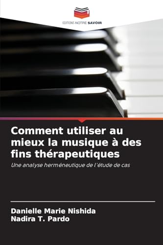 Comment utiliser au mieux la musique à des fins thérapeutiques: Une analyse herméneutique de l'étude de cas von Editions Notre Savoir