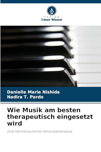 Wie Musik am besten therapeutisch eingesetzt wird: Eine hermeneutische Fallstudienanalyse von Verlag Unser Wissen
