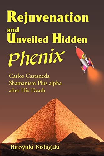 Rejuvenation and Unveiled Hidden Phenix: Carlos Castaneda Shamanism Plus a after His Death: Carlos Castaneda Shamanism Plus Alpha After His Death