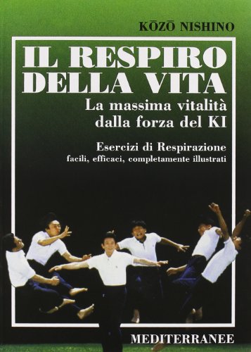 Il respiro della vita. La massima vitalità della forza ki. Esercizi di respirazione facili, efficaci, completamente illustrati (Arti marziali)