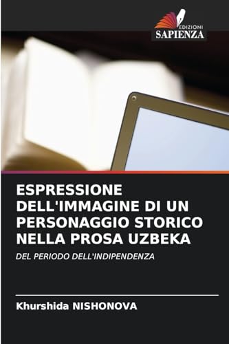 ESPRESSIONE DELL'IMMAGINE DI UN PERSONAGGIO STORICO NELLA PROSA UZBEKA: DEL PERIODO DELL'INDIPENDENZA von Edizioni Sapienza