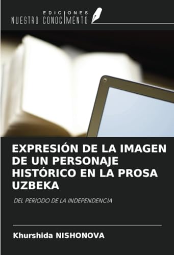 EXPRESIÓN DE LA IMAGEN DE UN PERSONAJE HISTÓRICO EN LA PROSA UZBEKA: DEL PERIODO DE LA INDEPENDENCIA von Ediciones Nuestro Conocimiento