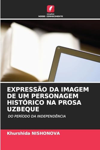 EXPRESSÃO DA IMAGEM DE UM PERSONAGEM HISTÓRICO NA PROSA UZBEQUE: DO PERÍODO DA INDEPENDÊNCIA von Edições Nosso Conhecimento