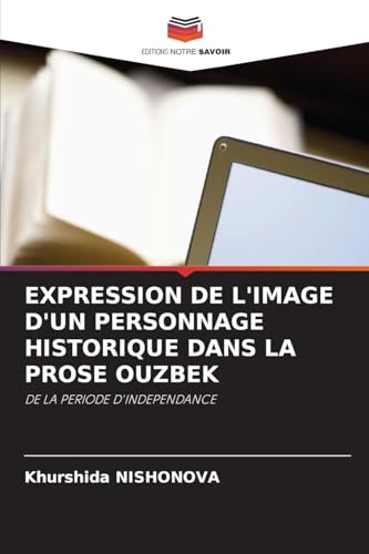 EXPRESSION DE L'IMAGE D'UN PERSONNAGE HISTORIQUE DANS LA PROSE OUZBEK: DE LA PERIODE D'INDEPENDANCE von Editions Notre Savoir
