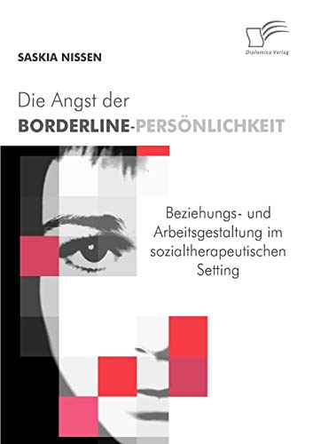 Die Angst der Borderline-Persönlichkeit: Professionelle Beziehungs- und Arbeitsgestaltung im sozialtherapeutischen Setting von Diplomica Verlag