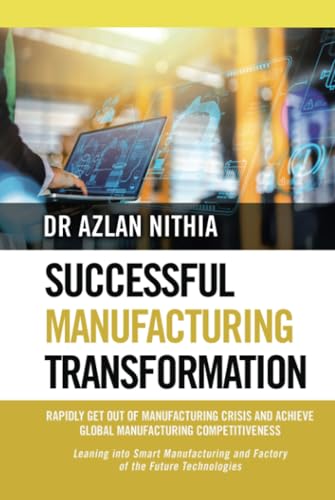 SUCCESSFUL MANUFACTURING TRANSFORMATION: RAPIDLY GET OUT OF MANUFACTURING CRISIS AND ACHIEVE GLOBAL MANUFACTURING COMPETITIVENESS von Partridge Publishing Singapore