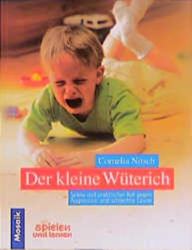 Der kleine Wüterich: Spiele und praktischer Rat gegen Aggression und schlechte Laune