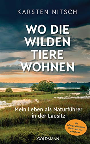 Wo die wilden Tiere wohnen: Mein Leben als Naturführer in der Lausitz - Mit außergewöhnlichen Natur- und Tieraufnahmen von Goldmann Verlag