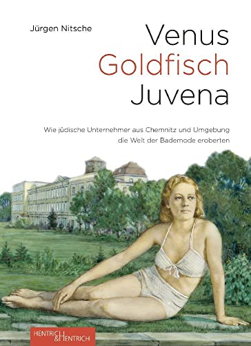 Venus – Goldfisch – Juvena: Wie jüdische Unternehmer aus Chemnitz und Umgebung die Welt der Bademode eroberten von Hentrich & Hentrich