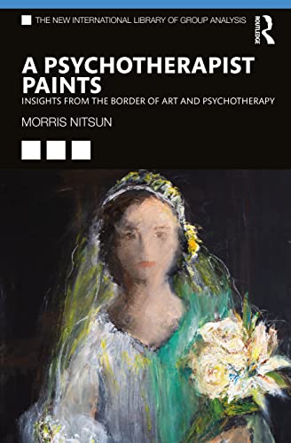 A Psychotherapist Paints: Insights from the Border of Art and Psychotherapy (New International Library of Group Analysis)