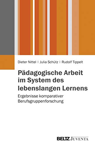 Pädagogische Arbeit im System des lebenslangen Lernens: Ergebnisse komparativer Berufsgruppenforschung von Beltz