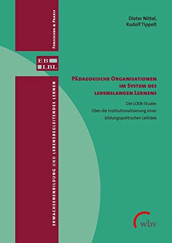 Pädagogische Organisationen im System des lebenslangen Lernens: Die LOEB-Studie: Über die Institutionalisierung einer bildungspolitischen Leitidee (Erwachsenenbildung und lebensbegleitendes Lernen) von wbv Media GmbH