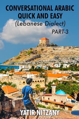Conversational Arabic Quick and Easy: Lebanese Dialect - PART 3: Lebanese Arabic, Levantine Arabic, Levantine Dialect. Arabic Language. Learn Arabic (Lebanese Arabic Series, Lebanese Dialect, Band 3) von Independently published