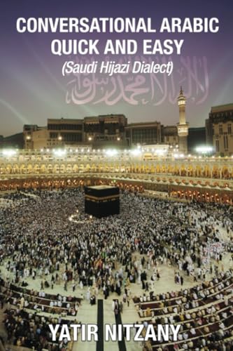 Conversational Arabic Quick and Easy: Saudi Hejazi Dialect, Saudi Hijazi Dialect, Saudi Arabic, Saudi Arabia, Hajj, Mecca, Medina, Kaaba Conversational Arabic Quick and Easy: Saudi Hejazi Dialect, Saudi Hijazi Dialect, Saudi Arabic, Saudi Arabia, Hajj, Mecca, Medina, Kaaba