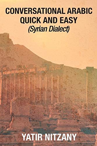 Conversational Arabic Quick and Easy: Syrian Dialect, Colloquial Arabic, Syrian Arabic, Mediterranean Arabic, Arabic Dictionary Conversational Arabic Quick and Easy: Syrian Dialect, Colloquial Arabic, Syrian Arabic, Mediterranean Arabic, Arabic Dictionary