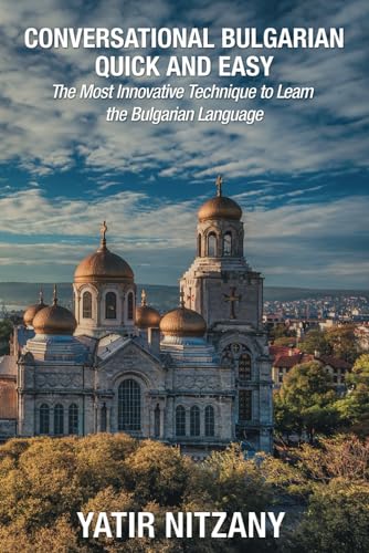 Conversational Bulgarian Quick and Easy: The Most Innovative Technique to Learn the Bulgarian Language Conversational Bulgarian Quick and Easy: The Most Innovative Technique to Learn the Bulgarian Language