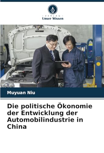 Die politische Ökonomie der Entwicklung der Automobilindustrie in China von Verlag Unser Wissen