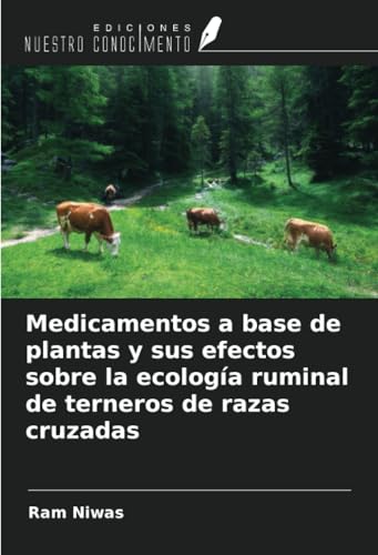 Medicamentos a base de plantas y sus efectos sobre la ecología ruminal de terneros de razas cruzadas von Ediciones Nuestro Conocimiento