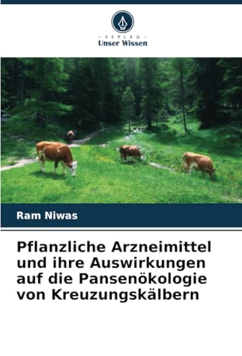 Pflanzliche Arzneimittel und ihre Auswirkungen auf die Pansenökologie von Kreuzungskälbern: DE von Verlag Unser Wissen