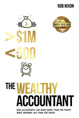 The Wealthy Accountant: How Accountants Can Earn More Than $1M PROFIT While Working Less Than 500 Hours