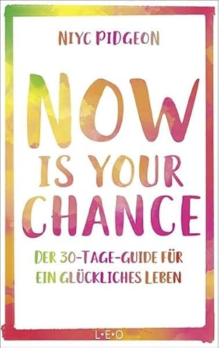Now Is Your Chance: Der 30-Tage-Guide für ein glückliches Leben