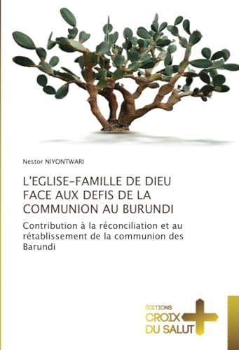 L'EGLISE-FAMILLE DE DIEU FACE AUX DEFIS DE LA COMMUNION AU BURUNDI: Contribution à la réconciliation et au rétablissement de la communion des Barundi L'EGLISE-FAMILLE DE DIEU FACE AUX DEFIS DE LA COMMUNION AU BURUNDI: Contribution à la réconciliation et au rétablissement de la communion des Barundi von Éditions Croix du Salut