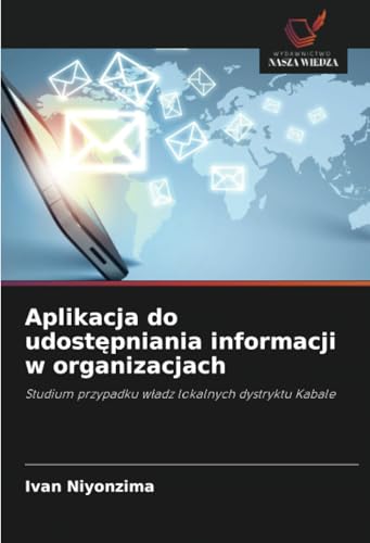 Aplikacja do udostępniania informacji w organizacjach: Studium przypadku władz lokalnych dystryktu Kabale: Studium przypadku w¿adz lokalnych dystryktu Kabale von Wydawnictwo Nasza Wiedza