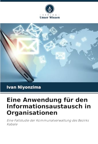 Eine Anwendung für den Informationsaustausch in Organisationen: Eine Fallstudie der Kommunalverwaltung des Bezirks Kabale von Verlag Unser Wissen