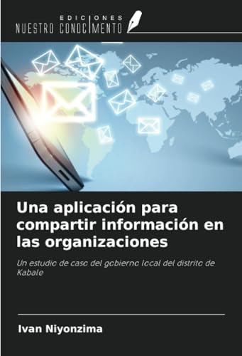 Una aplicación para compartir información en las organizaciones: Un estudio de caso del gobierno local del distrito de Kabale von Ediciones Nuestro Conocimiento