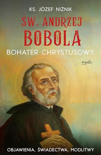 Św. Andrzej Bobola Bohater Chrystusowy: Objawienia, świadectwa, modlitwy