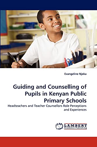 Guiding and Counselling of Pupils in Kenyan Public Primary Schools: Headteachers and Teacher Counsellors Role Perceptions and Experiences von LAP Lambert Academic Publishing