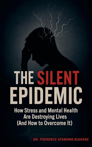 The Silent Epidemic: How Stress and Mental Health Are Destroying Lives (And How to Overcome It) von Dr. Therence Atabong Njuafac