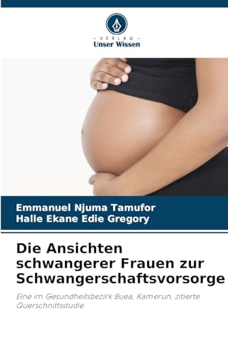 Die Ansichten schwangerer Frauen zur Schwangerschaftsvorsorge: Eine im Gesundheitsbezirk Buea, Kamerun, zitierte Querschnittsstudie von Verlag Unser Wissen