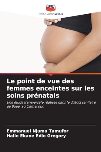Le point de vue des femmes enceintes sur les soins prénatals: Une étude transversale réalisée dans le district sanitaire de Buea, au Cameroun von Editions Notre Savoir