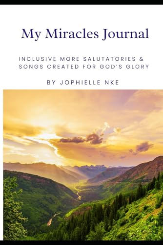 My Miracles Journal: Inclusive more salutatories & songs created for GOD’S Glory