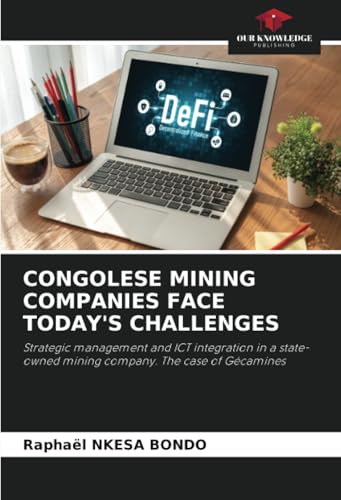 CONGOLESE MINING COMPANIES FACE TODAY'S CHALLENGES: Strategic management and ICT integration in a state-owned mining company. The case of Gécamines von Our Knowledge Publishing