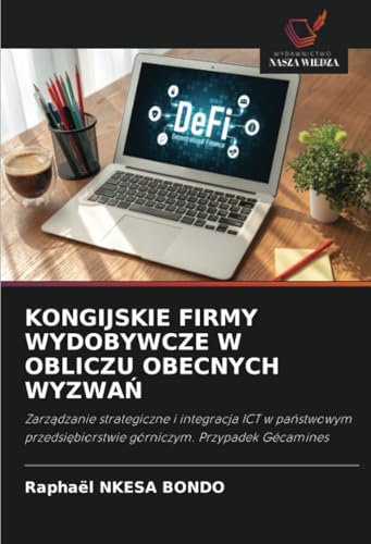 KONGIJSKIE FIRMY WYDOBYWCZE W OBLICZU OBECNYCH WYZWAŃ: Zarządzanie strategiczne i integracja ICT w państwowym przedsiębiorstwie górniczym. Przypadek ... górniczym. Przypadek Gécamines von Wydawnictwo Nasza Wiedza