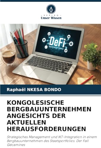KONGOLESISCHE BERGBAUUNTERNEHMEN ANGESICHTS DER AKTUELLEN HERAUSFORDERUNGEN: Strategisches Management und IKT-Integration in einem Bergbauunternehmen des Staatsportfolios. Der Fall Gécamines von Verlag Unser Wissen