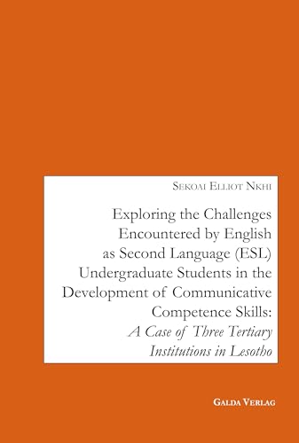Exploring the Challenges encountered by English as Second Language (ESL) Undergraduate Students in the Development of Communicative Competence Skills: A Case of Three Tertiary Institutions in Lesotho von Galda Verlag