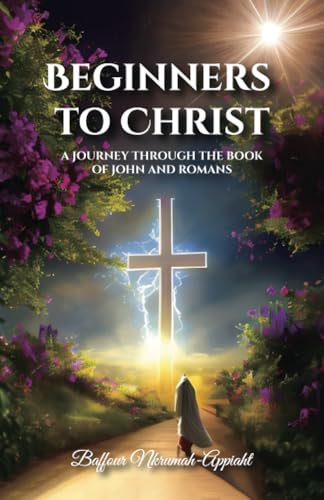 Beginners to Christ: A JOURNEY THROUGH THE BOOK OF JOHN AND ROMANS