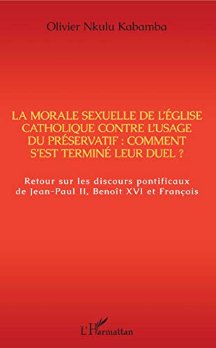 La morale sexuelle de l'Eglise catholique contre l'usage du préservatif : comment s'est terminé leur duel ?: Retour sur les discours pontificaux de Jean-Paul II, Benoît XVI et François von L'HARMATTAN